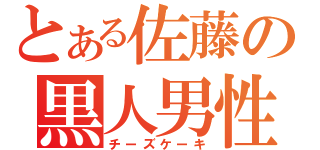 とある佐藤の黒人男性（チーズケーキ）