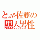 とある佐藤の黒人男性（チーズケーキ）