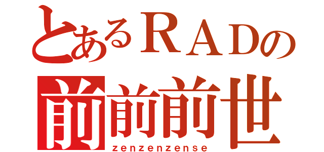 とあるＲＡＤの前前前世（ｚｅｎｚｅｎｚｅｎｓｅ）