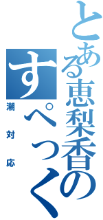 とある恵梨香のすぺっく（潮対応）