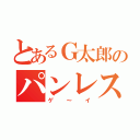 とあるＧ太郎のパンレス（ゲ～イ）