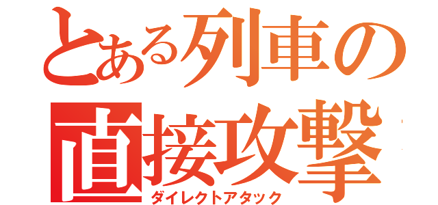 とある列車の直接攻撃（ダイレクトアタック）