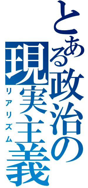 とある政治の現実主義（リアリズム）