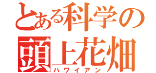 とある科学の頭上花畑（ハワイアン）