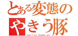 とある変態のやきう豚（Ｌｏｌｉｔａ Ｃｏｍｐｌｅｘ）