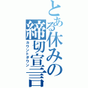 とある休みの締切宣言Ⅱ（カウントダウン）