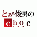 とある俊男のｃｈｏｃｋ樣（我是神）