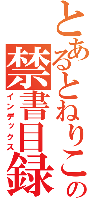 とあるとねりこの禁書目録（インデックス）