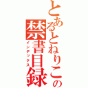 とあるとねりこの禁書目録（インデックス）