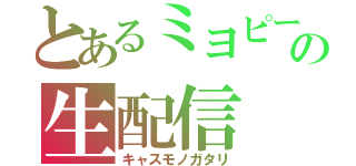 とあるミヨピーの生配信（キャスモノガタリ）