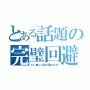 とある話題の完璧回避（いい感じに話が逸れたぜ）