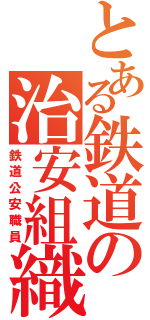 とある鉄道の治安組織（鉄道公安職員）