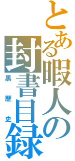 とある暇人の封書目録（黒歴史）