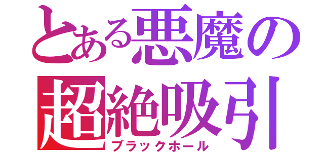 とある悪魔の超絶吸引（ブラックホール）