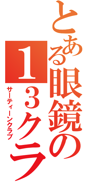 とある眼鏡の１３クラブ（サーティーンクラブ）