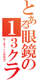 とある眼鏡の１３クラブ（サーティーンクラブ）