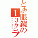 とある眼鏡の１３クラブ（サーティーンクラブ）