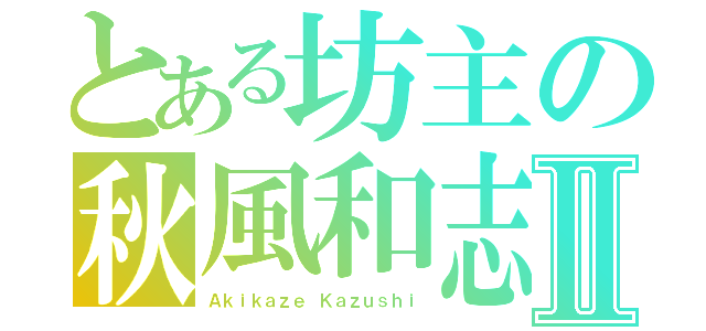 とある坊主の秋風和志Ⅱ（Ａｋｉｋａｚｅ Ｋａｚｕｓｈｉ）