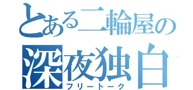 とある二輪屋の深夜独白（フリートーク）