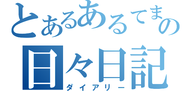 とあるあるてまの日々日記（ダイアリー）