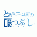 とあるニコ厨の暇つぶし（ニート）