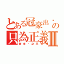 とある冠豪出擊の只為正義Ⅱ（奈米雞之王）