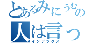 とあるみにうむの人は言った（インデックス）