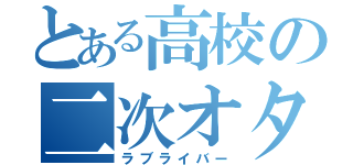 とある高校の二次オタク（ラブライバー）