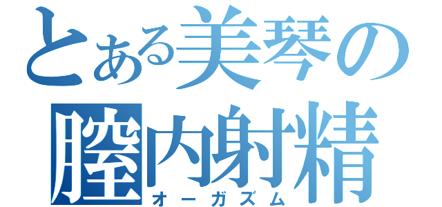 とある美琴の膣内射精（オーガズム）