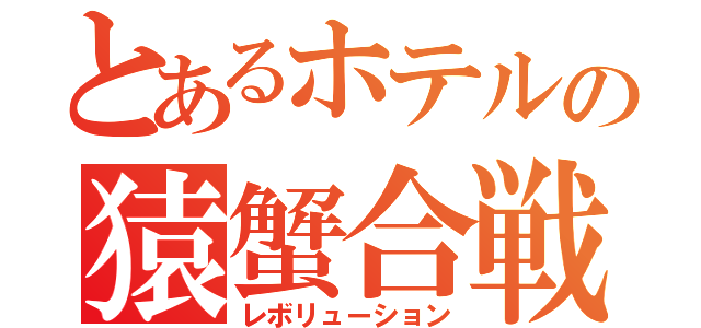 とあるホテルの猿蟹合戦（レボリューション）