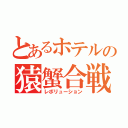 とあるホテルの猿蟹合戦（レボリューション）