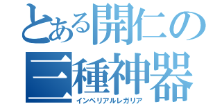 とある開仁の三種神器（インペリアルレガリア）