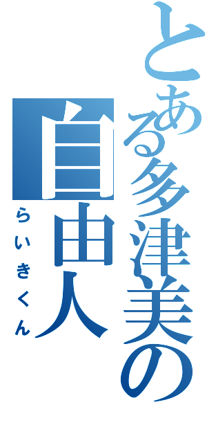 とある多津美の自由人Ⅱ（らいきくん）