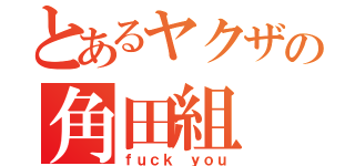 とあるヤクザの角田組（ｆｕｃｋ ｙｏｕ）