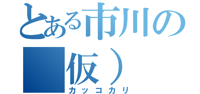 とある市川の（仮）（カッコカリ）