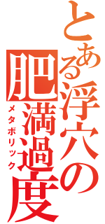 とある浮穴の肥満過度（メタボリック）