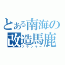 とある南海の改造馬鹿（フランキー）