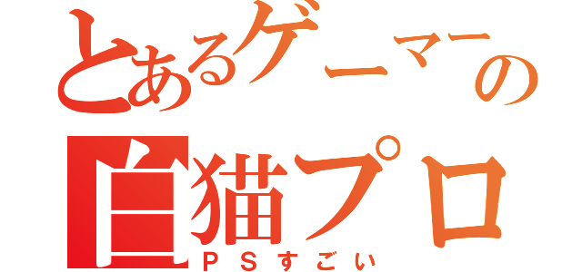 とあるゲーマーの白猫プロジェクト（ＰＳすごい）