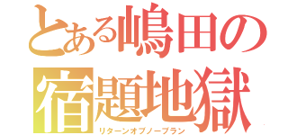 とある嶋田の宿題地獄（リターンオブノープラン）