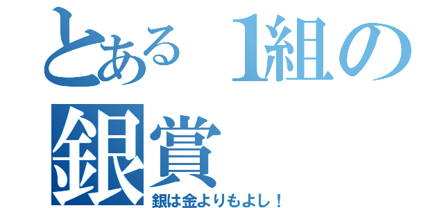 とある１組の銀賞（銀は金よりもよし！）