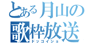 とある月山の歌枠放送（ドッコイショ）