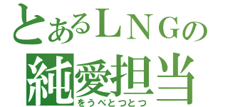 とあるＬＮＧの純愛担当（をうべとつとつ）