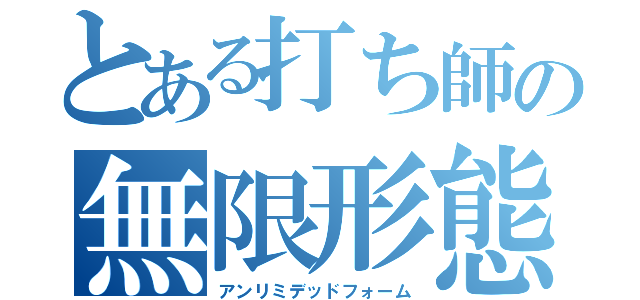 とある打ち師の無限形態（アンリミデッドフォーム）