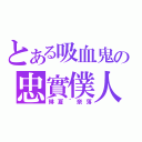 とある吸血鬼の忠實僕人（琳夏｀奈落）