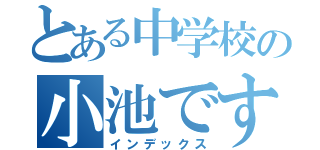 とある中学校の小池です（インデックス）