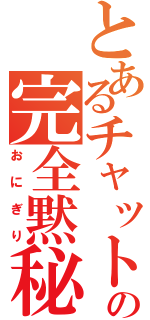 とあるチャットの完全黙秘（おにぎり）