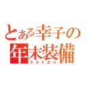 とある幸子の年末装備（ラストボス）