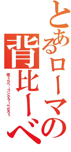 とあるローマの背比ーべ（根くらべ…コンクラーベだろぅ）