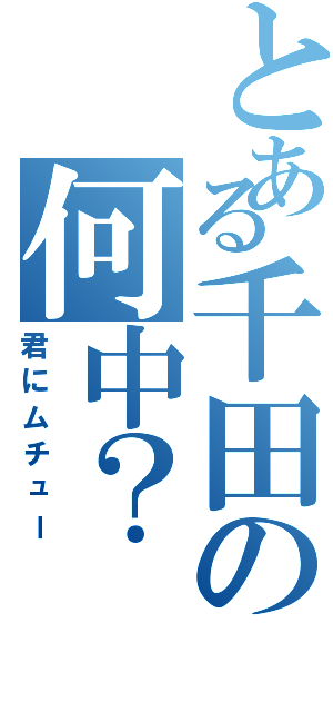 とある千田の何中？（君にムチュー）