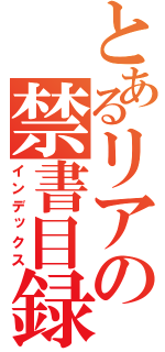 とあるリアの禁書目録（インデックス）